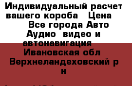 Индивидуальный расчет вашего короба › Цена ­ 500 - Все города Авто » Аудио, видео и автонавигация   . Ивановская обл.,Верхнеландеховский р-н